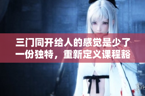 三门同开给人的感觉是少了一份独特，重新定义课程豁然开朗