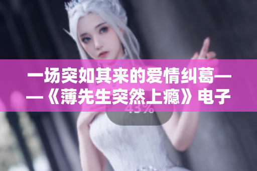 一场突如其来的爱情纠葛——《薄先生突然上瘾》电子书下载