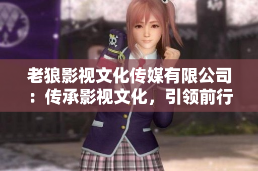 老狼影视文化传媒有限公司：传承影视文化，引领前行