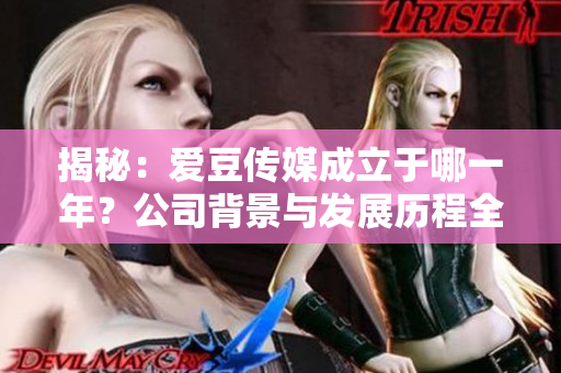 揭秘：爱豆传媒成立于哪一年？公司背景与发展历程全解析