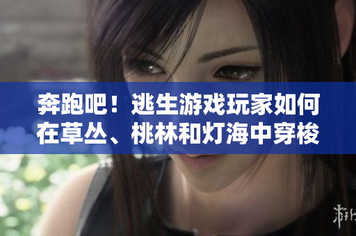 奔跑吧！逃生游戏玩家如何在草丛、桃林和灯海中穿梭闯关！
