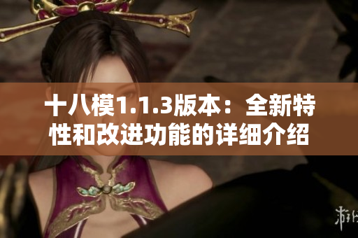 十八模1.1.3版本：全新特性和改进功能的详细介绍