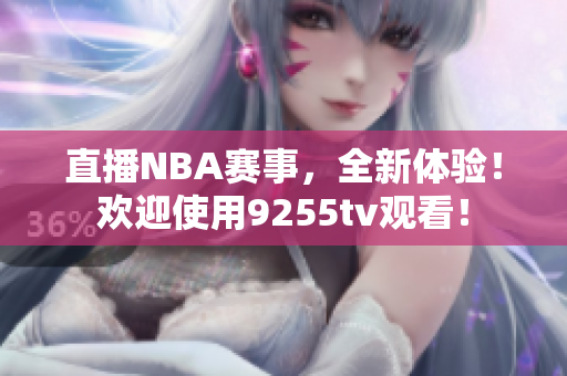 直播NBA赛事，全新体验！欢迎使用9255tv观看！