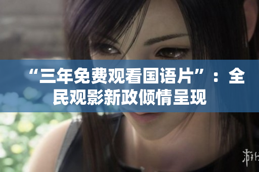 “三年免费观看国语片”：全民观影新政倾情呈现