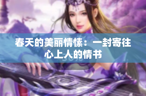 春天的美丽情愫：一封寄往心上人的情书