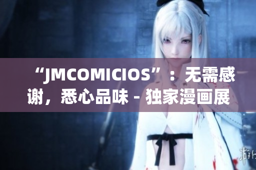 “JMCOMICIOS”：无需感谢，悉心品味 - 独家漫画展示