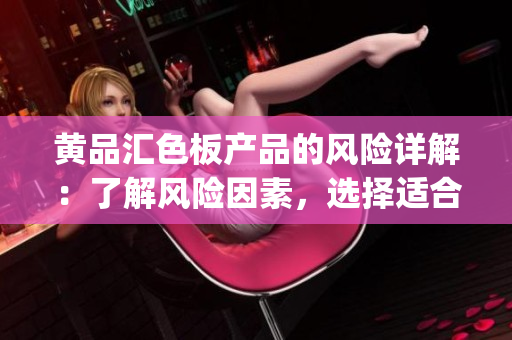 黄品汇色板产品的风险详解：了解风险因素，选择适合的色板产品(1)