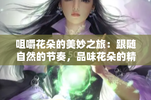 咀嚼花朵的美妙之旅：跟随自然的节奏，品味花朵的精髓