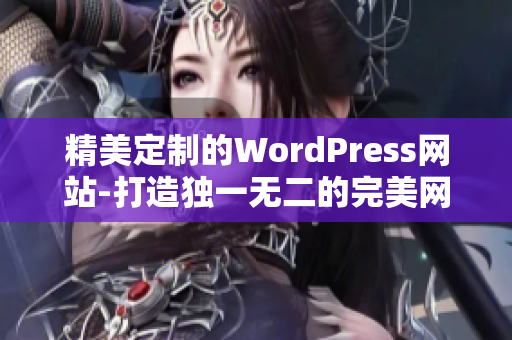 精美定制的WordPress网站-打造独一无二的完美网站