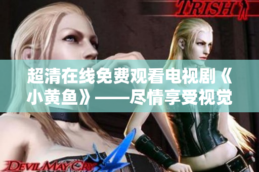 超清在线免费观看电视剧《小黄鱼》——尽情享受视觉盛宴！