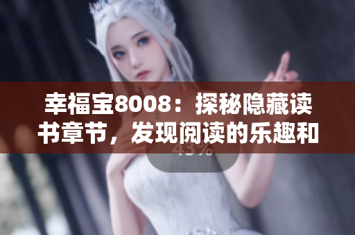 幸福宝8008：探秘隐藏读书章节，发现阅读的乐趣和智慧