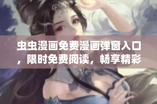 虫虫漫画免费漫画弹窗入口，限时免费阅读，畅享精彩漫画(1)