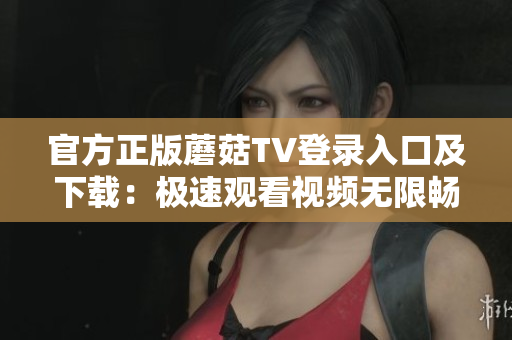 官方正版蘑菇TV登录入口及下载：极速观看视频无限畅享