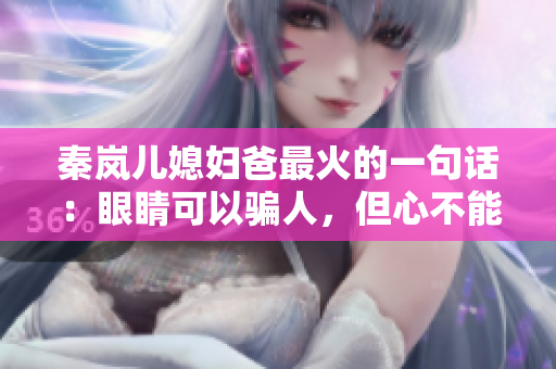 秦岚儿媳妇爸最火的一句话：眼睛可以骗人，但心不能骗人