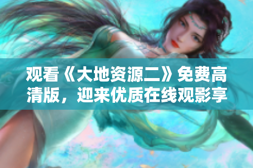 观看《大地资源二》免费高清版，迎来优质在线观影享受