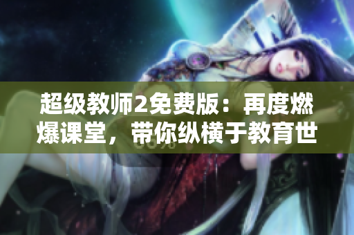 超级教师2免费版：再度燃爆课堂，带你纵横于教育世界！