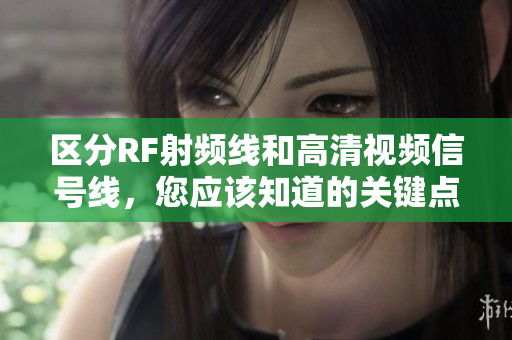区分RF射频线和高清视频信号线，您应该知道的关键点