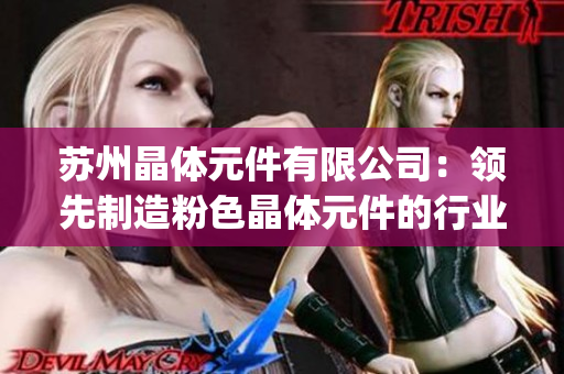 苏州晶体元件有限公司：领先制造粉色晶体元件的行业先锋(1)