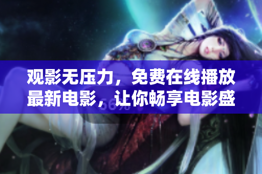 观影无压力，免费在线播放最新电影，让你畅享电影盛宴！
