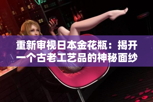 重新审视日本金花瓶：揭开一个古老工艺品的神秘面纱