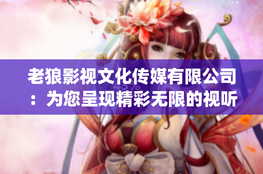 老狼影视文化传媒有限公司：为您呈现精彩无限的视听盛宴(1)