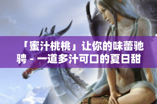 「蜜汁桃桃」让你的味蕾驰骋 - 一道多汁可口的夏日甜品