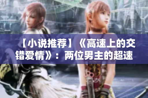 【小说推荐】《高速上的交错爱情》：两位男主的超速之旅