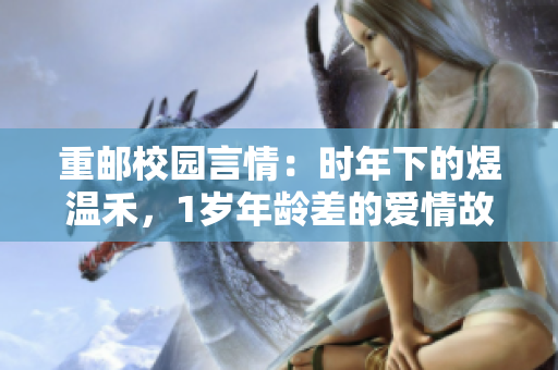 重邮校园言情：时年下的煜温禾，1岁年龄差的爱情故事