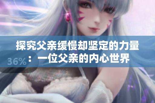 探究父亲缓慢却坚定的力量：一位父亲的内心世界