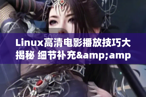Linux高清电影播放技巧大揭秘 细节补充&amp;实操指南(1)
