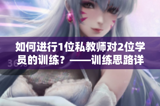 如何进行1位私教师对2位学员的训练？——训练思路详解