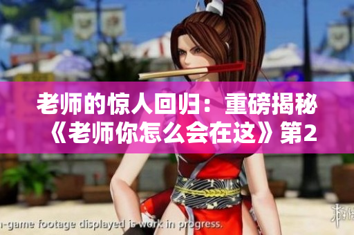 老师的惊人回归：重磅揭秘《老师你怎么会在这》第2季