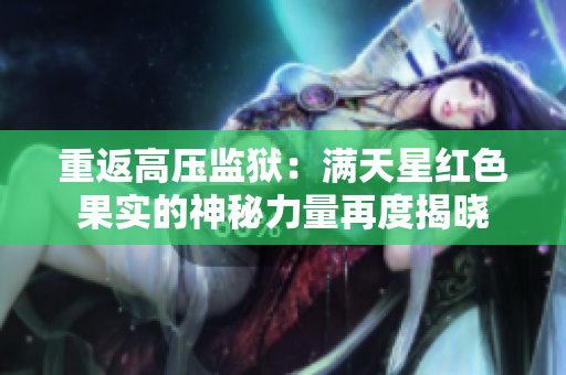 重返高压监狱：满天星红色果实的神秘力量再度揭晓