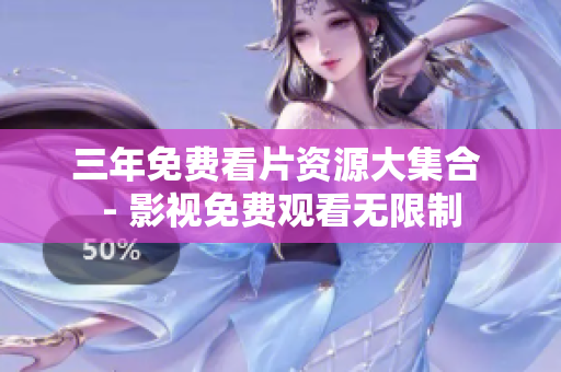 三年免费看片资源大集合 - 影视免费观看无限制