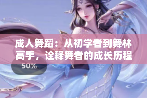 成人舞蹈：从初学者到舞林高手，诠释舞者的成长历程