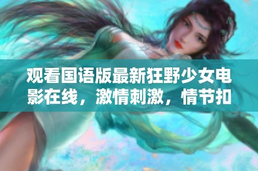 观看国语版最新狂野少女电影在线，激情刺激，情节扣人心弦