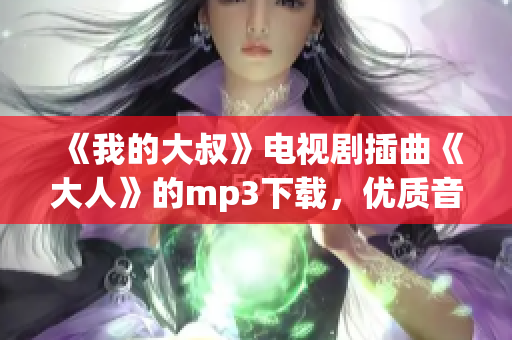 《我的大叔》电视剧插曲《大人》的mp3下载，优质音质等你来听！