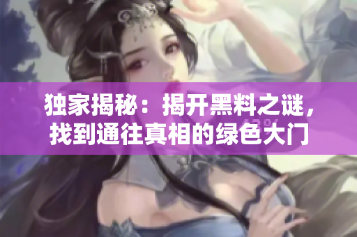 独家揭秘：揭开黑料之谜，找到通往真相的绿色大门