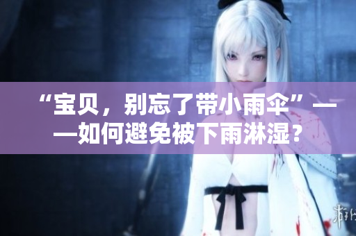 “宝贝，别忘了带小雨伞”——如何避免被下雨淋湿？