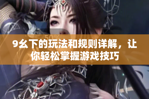 9幺下的玩法和规则详解，让你轻松掌握游戏技巧