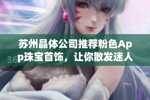 苏州晶体公司推荐粉色App珠宝首饰，让你散发迷人光采