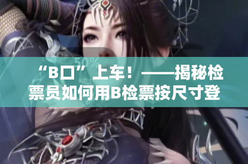 “B口”上车！——揭秘检票员如何用B检票按尺寸登车