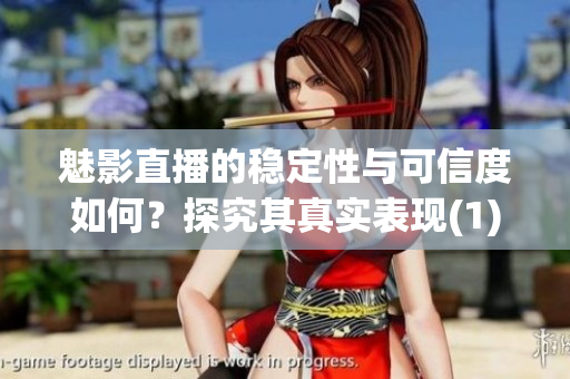 魅影直播的稳定性与可信度如何？探究其真实表现(1)