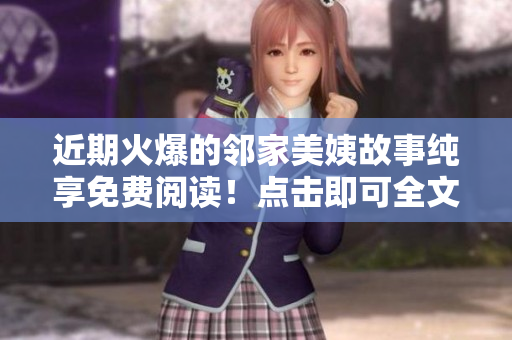近期火爆的邻家美姨故事纯享免费阅读！点击即可全文畅读