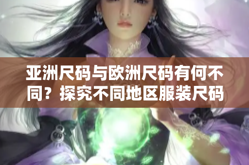 亚洲尺码与欧洲尺码有何不同？探究不同地区服装尺码的差异