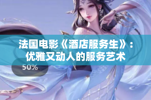 法国电影《酒店服务生》：优雅又动人的服务艺术