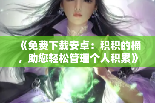 《免费下载安卓：积积的桶，助您轻松管理个人积累》