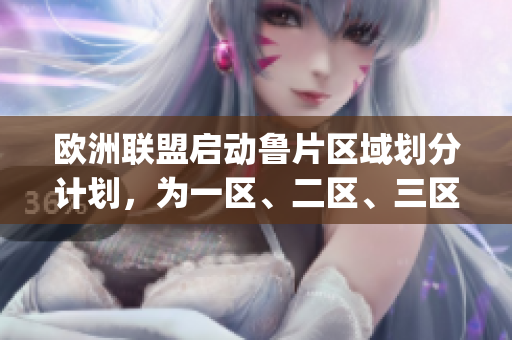 欧洲联盟启动鲁片区域划分计划，为一区、二区、三区划定具体范围(1)