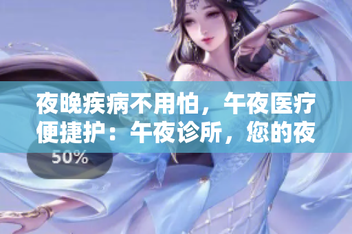 夜晚疾病不用怕，午夜医疗便捷护：午夜诊所，您的夜间医疗管家