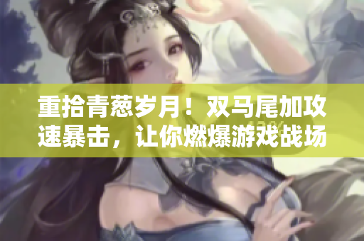 重拾青葱岁月！双马尾加攻速暴击，让你燃爆游戏战场！